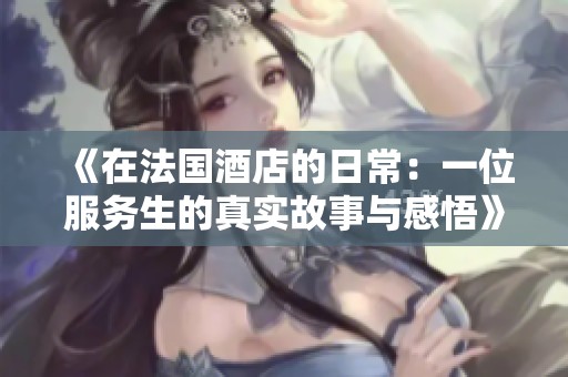 《在法国酒店的日常：一位服务生的真实故事与感悟》