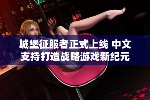 城堡征服者正式上线 中文支持打造战略游戏新纪元