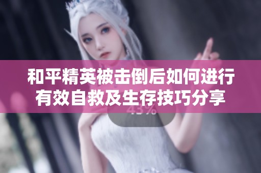 和平精英被击倒后如何进行有效自救及生存技巧分享
