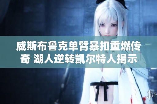 威斯布鲁克单臂暴扣重燃传奇 湖人逆转凯尔特人揭示背后故事
