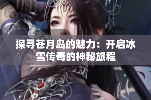 探寻苍月岛的魅力：开启冰雪传奇的神秘旅程