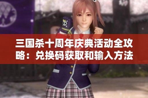 三国杀十周年庆典活动全攻略：兑换码获取和输入方法详解