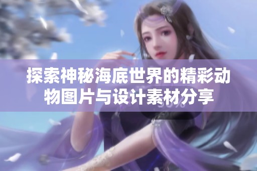 探索神秘海底世界的精彩动物图片与设计素材分享