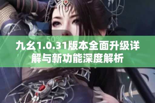 九幺1.0.31版本全面升级详解与新功能深度解析