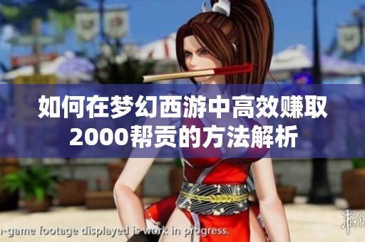 如何在梦幻西游中高效赚取2000帮贡的方法解析