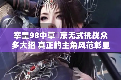 拳皇98中草薙京无式挑战众多大招 真正的主角风范彰显无遗