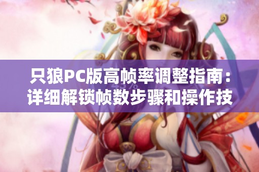 只狼PC版高帧率调整指南：详细解锁帧数步骤和操作技巧分享