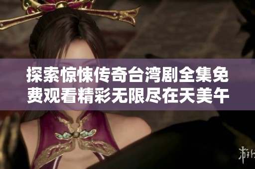 探索惊悚传奇台湾剧全集免费观看精彩无限尽在天美午夜影院
