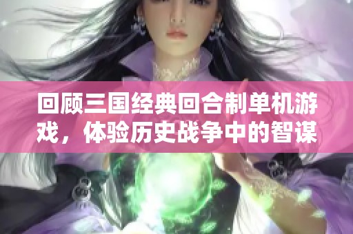 回顾三国经典回合制单机游戏，体验历史战争中的智谋较量