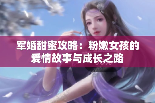 军婚甜蜜攻略：粉嫩女孩的爱情故事与成长之路