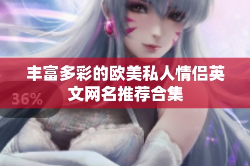 丰富多彩的欧美私人情侣英文网名推荐合集
