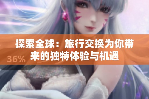 探索全球：旅行交换为你带来的独特体验与机遇