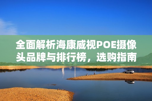 全面解析海康威视POE摄像头品牌与排行榜，选购指南助你选择最佳设备