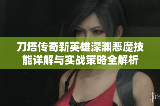 刀塔传奇新英雄深渊恶魔技能详解与实战策略全解析
