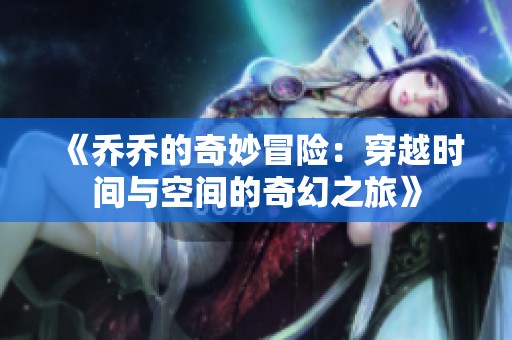 《乔乔的奇妙冒险：穿越时间与空间的奇幻之旅》