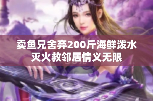 卖鱼兄舍弃200斤海鲜泼水灭火救邻居情义无限