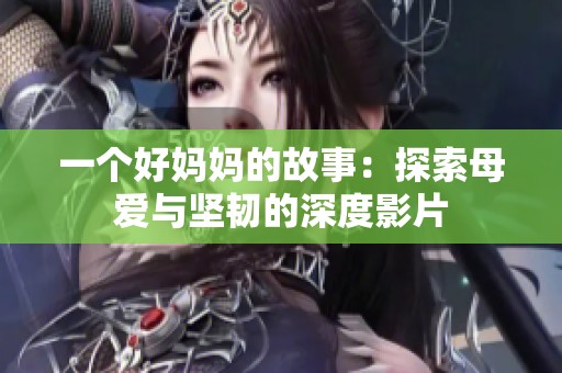 一个好妈妈的故事：探索母爱与坚韧的深度影片