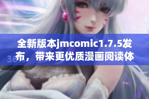 全新版本jmcomic1.7.5发布，带来更优质漫画阅读体验