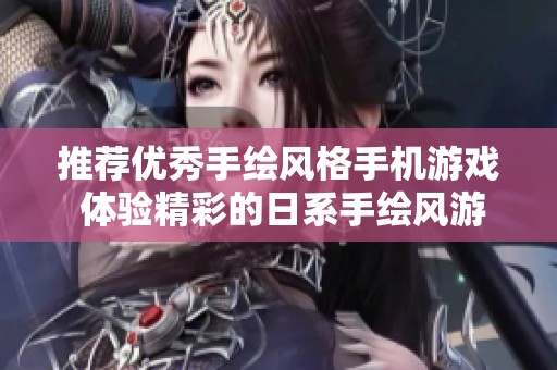 推荐优秀手绘风格手机游戏 体验精彩的日系手绘风游戏世界