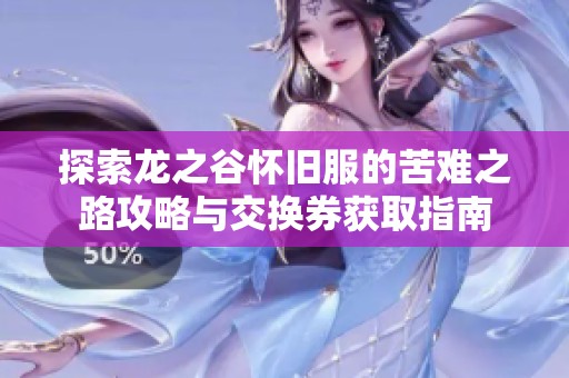 探索龙之谷怀旧服的苦难之路攻略与交换券获取指南