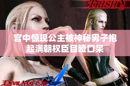 宫中惊现公主被神秘男子抱起满朝权臣目瞪口呆