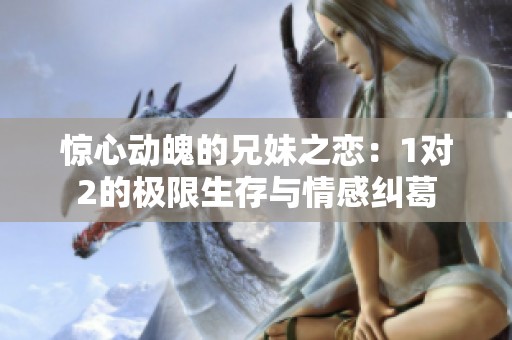 惊心动魄的兄妹之恋：1对2的极限生存与情感纠葛