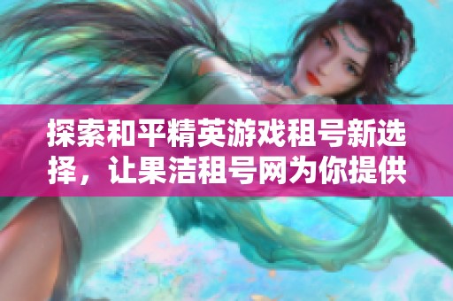 探索和平精英游戏租号新选择，让果洁租号网为你提供便利服务