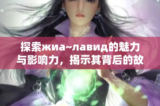 探索жиа~лавид的魅力与影响力，揭示其背后的故事与文化价值