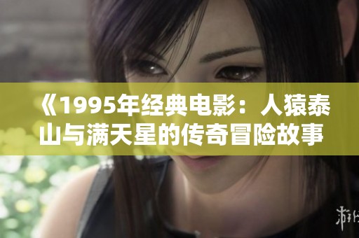 《1995年经典电影：人猿泰山与满天星的传奇冒险故事》