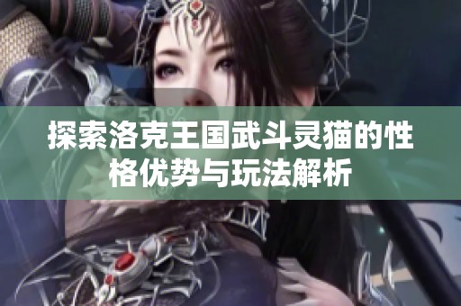 探索洛克王国武斗灵猫的性格优势与玩法解析