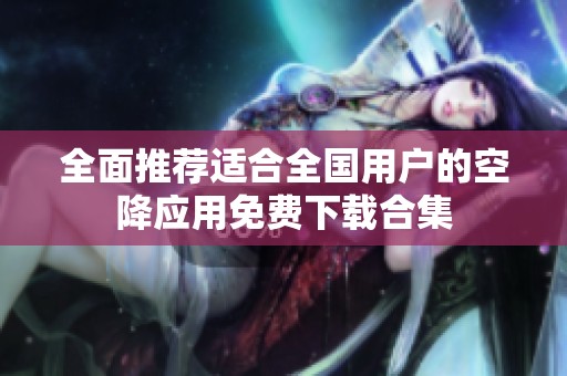 全面推荐适合全国用户的空降应用免费下载合集