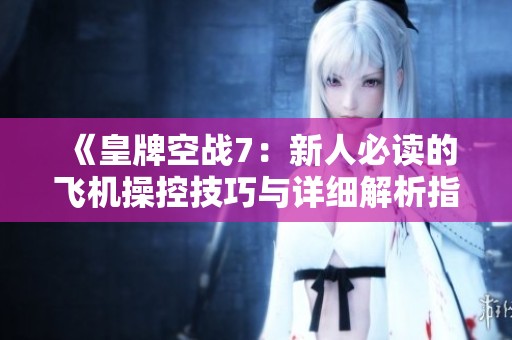 《皇牌空战7：新人必读的飞机操控技巧与详细解析指南》