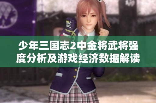 少年三国志2中金将武将强度分析及游戏经济数据解读