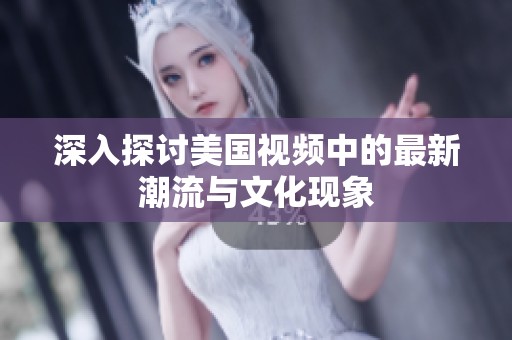 深入探讨美国视频中的最新潮流与文化现象