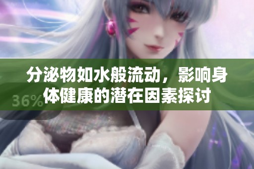 分泌物如水般流动，影响身体健康的潜在因素探讨