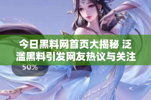 今日黑料网首页大揭秘 泛滥黑料引发网友热议与关注