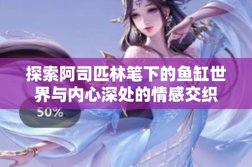 探索阿司匹林笔下的鱼缸世界与内心深处的情感交织