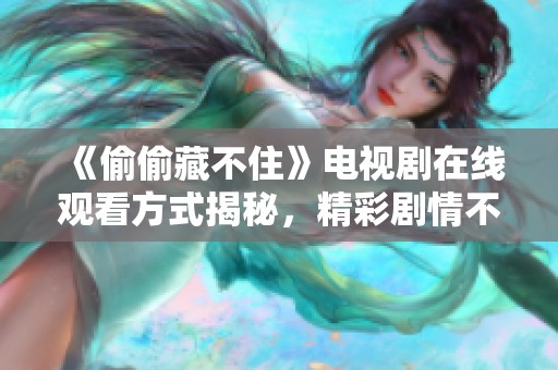 《偷偷藏不住》电视剧在线观看方式揭秘，精彩剧情不容错过