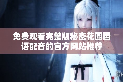 免费观看完整版秘密花园国语配音的官方网站推荐