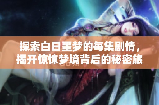 探索白日噩梦的每集剧情，揭开惊悚梦境背后的秘密旅程