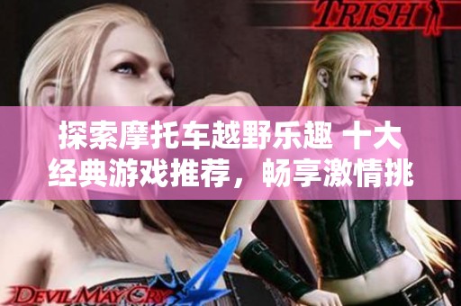 探索摩托车越野乐趣 十大经典游戏推荐，畅享激情挑战