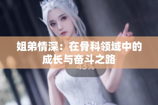 姐弟情深：在骨科领域中的成长与奋斗之路