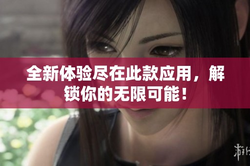 全新体验尽在此款应用，解锁你的无限可能！