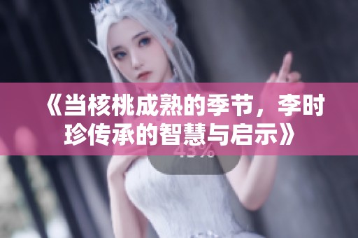 《当核桃成熟的季节，李时珍传承的智慧与启示》