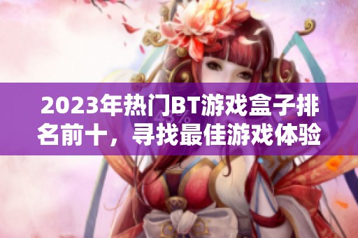 2023年热门BT游戏盒子排名前十，寻找最佳游戏体验的攻略