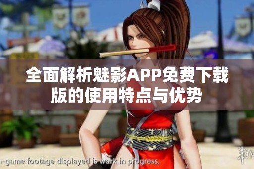 全面解析魅影APP免费下载版的使用特点与优势