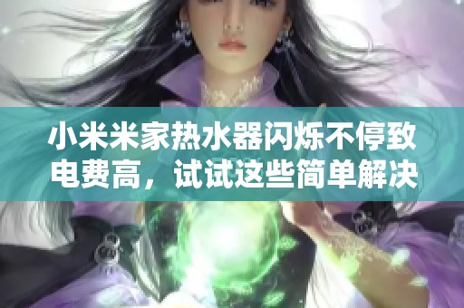 小米米家热水器闪烁不停致电费高，试试这些简单解决方法