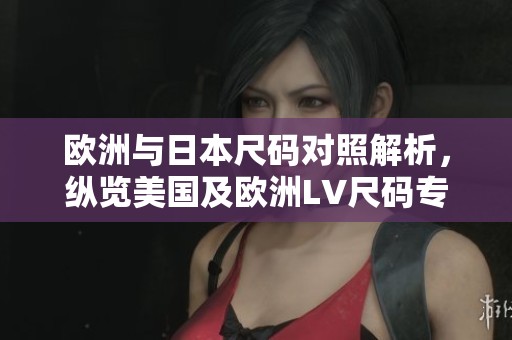 欧洲与日本尺码对照解析，纵览美国及欧洲LV尺码专线信息