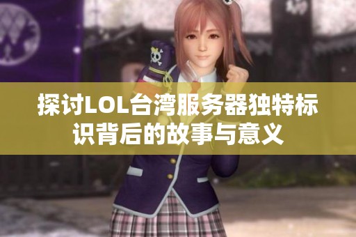 探讨LOL台湾服务器独特标识背后的故事与意义