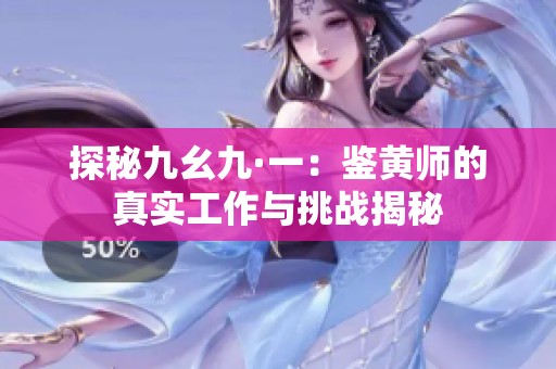 探秘九幺九·一：鉴黄师的真实工作与挑战揭秘